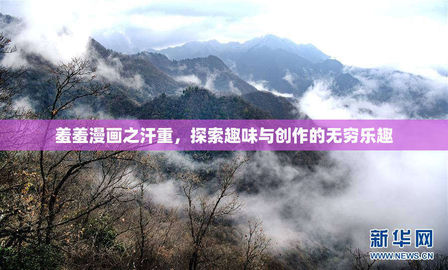 羞羞漫画之汗重，探索趣味与创作的无穷乐趣