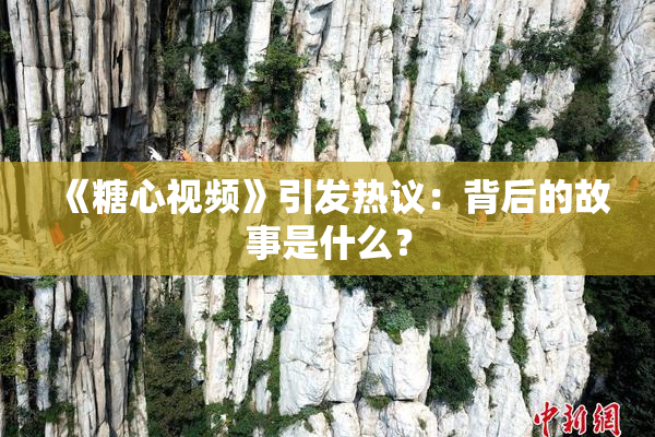 《糖心视频》引发热议：背后的故事是什么？