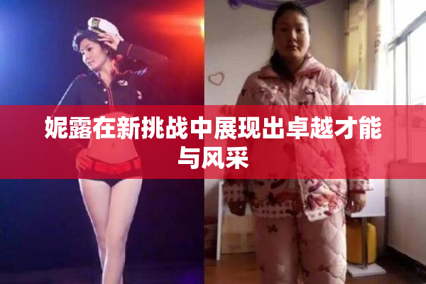 妮露在新挑战中展现出卓越才能与风采