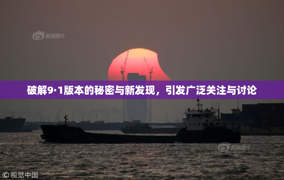 破解9·1版本的秘密与新发现，引发广泛关注与讨论