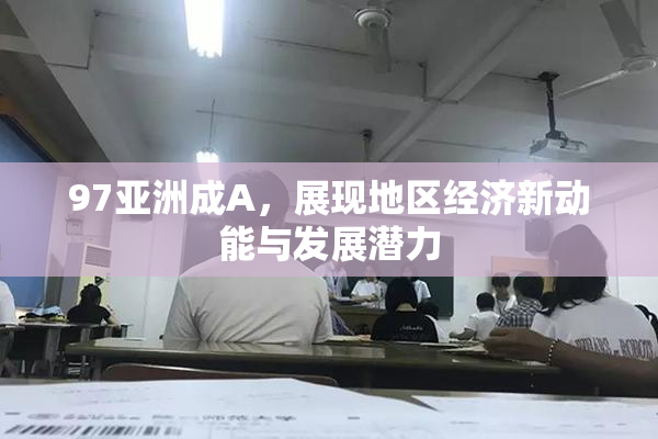 97亚洲成A，展现地区经济新动能与发展潜力