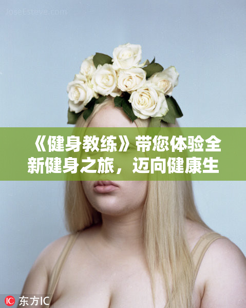 《健身教练》带您体验全新健身之旅，迈向健康生活新方式