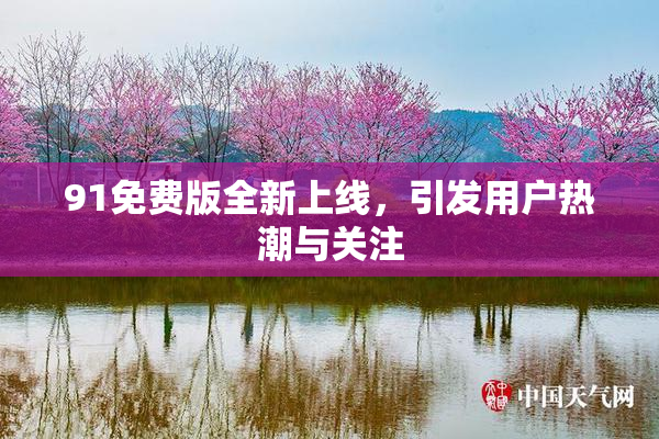 91免费版全新上线，引发用户热潮与关注