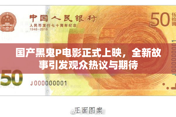 国产黑鬼P电影正式上映，全新故事引发观众热议与期待