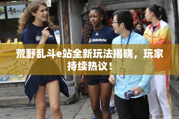 荒野乱斗e站全新玩法揭晓，玩家持续热议！