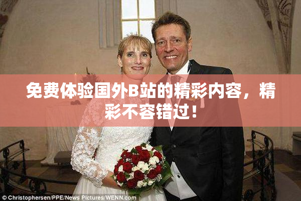 免费体验国外B站的精彩内容，精彩不容错过！