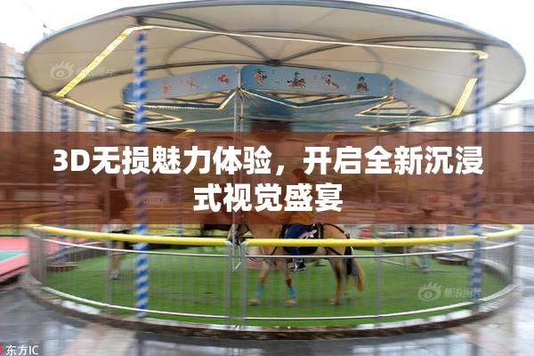3D无损魅力体验，开启全新沉浸式视觉盛宴