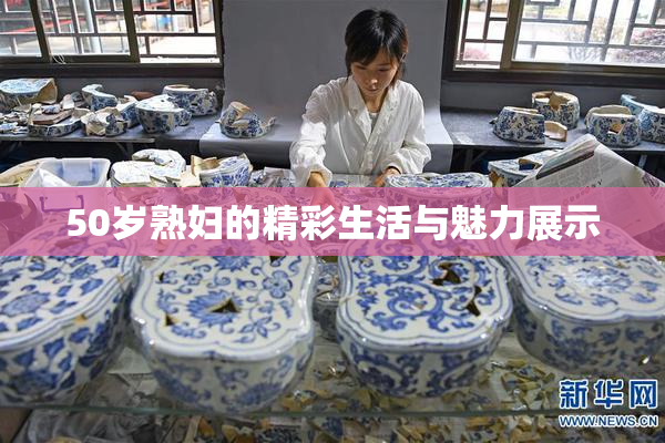 50岁熟妇的精彩生活与魅力展示