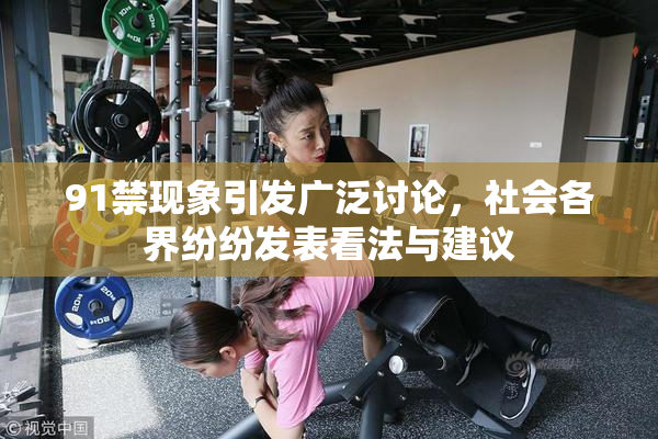91禁现象引发广泛讨论，社会各界纷纷发表看法与建议