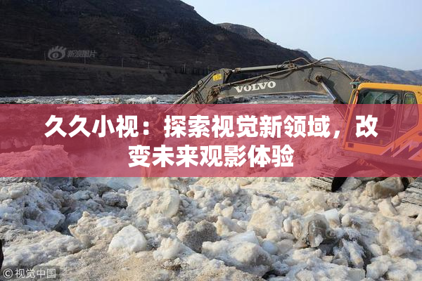 久久小视：探索视觉新领域，改变未来观影体验