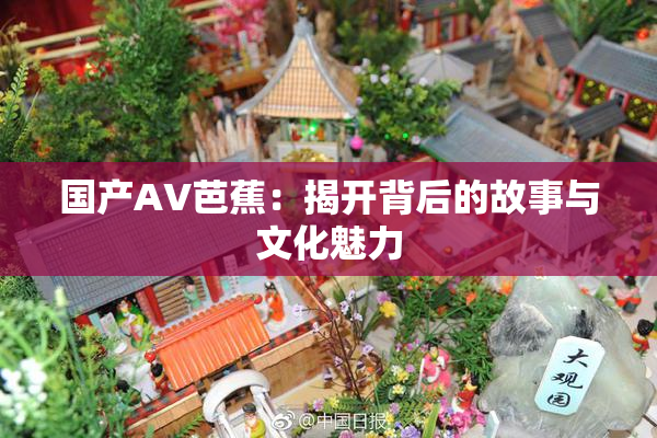 国产AV芭蕉：揭开背后的故事与文化魅力