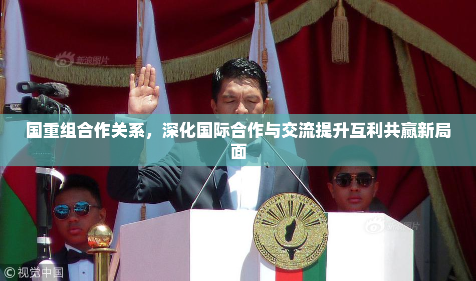 国重组合作关系，深化国际合作与交流提升互利共赢新局面