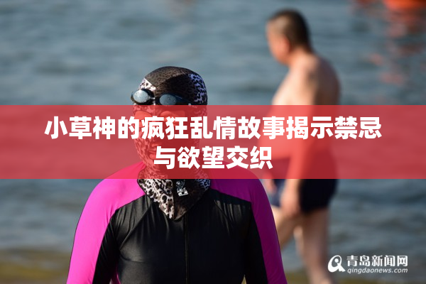 小草神的疯狂乱情故事揭示禁忌与欲望交织