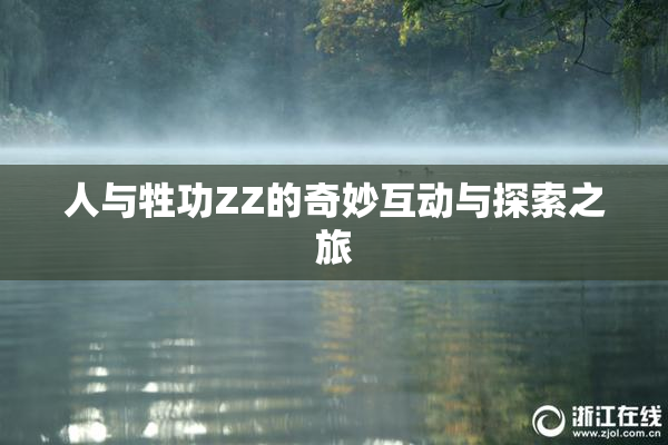 人与牲功ZZ的奇妙互动与探索之旅