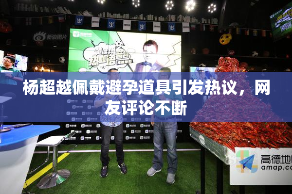 杨超越佩戴避孕道具引发热议，网友评论不断