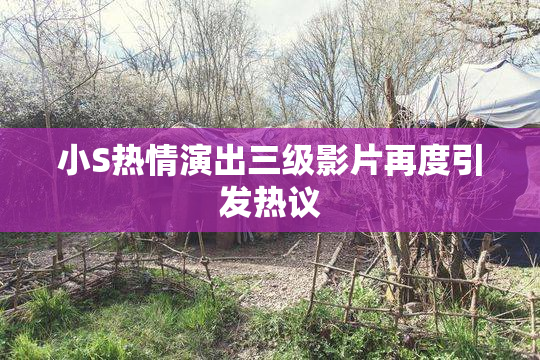 小S热情演出三级影片再度引发热议