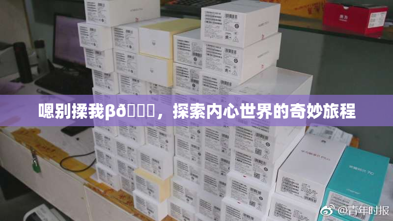 嗯别揉我β🔞，探索内心世界的奇妙旅程