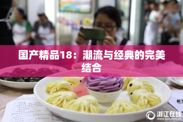 国产精品18：潮流与经典的完美结合