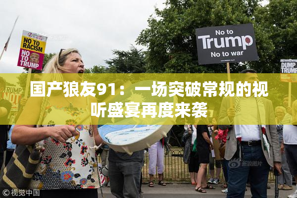 国产狼友91：一场突破常规的视听盛宴再度来袭