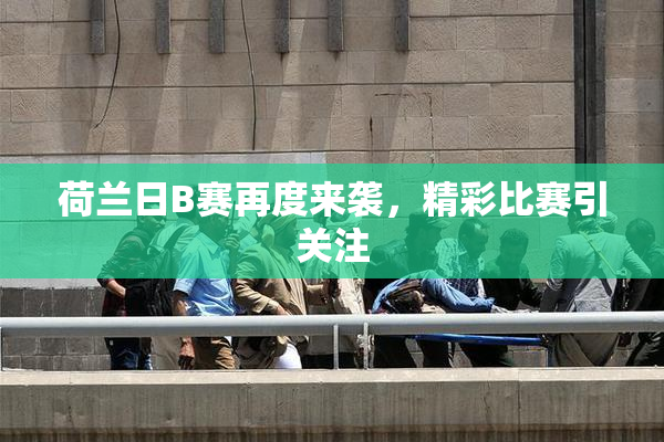 荷兰日B赛再度来袭，精彩比赛引关注