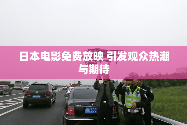 日本电影免费放映 引发观众热潮与期待