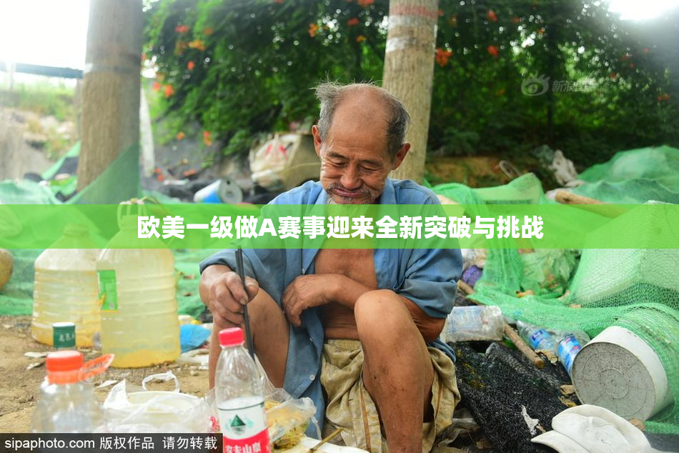 欧美一级做A赛事迎来全新突破与挑战