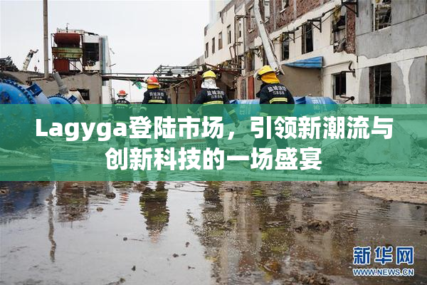 Lagyga登陆市场，引领新潮流与创新科技的一场盛宴