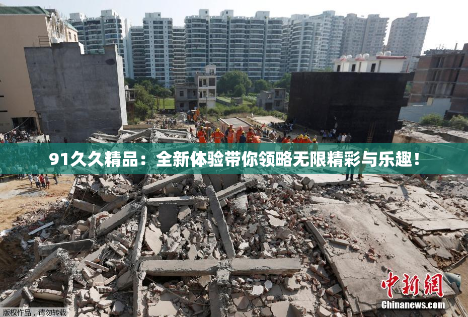 91久久精品：全新体验带你领略无限精彩与乐趣！