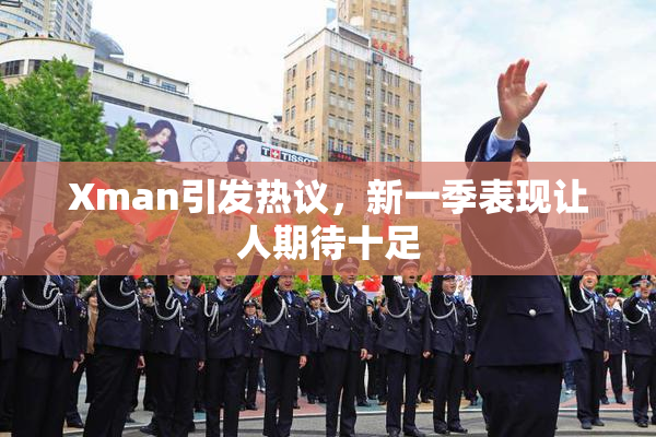 Xman引发热议，新一季表现让人期待十足