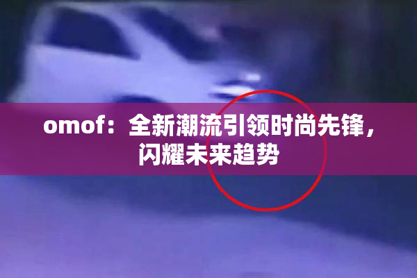 omof：全新潮流引领时尚先锋，闪耀未来趋势