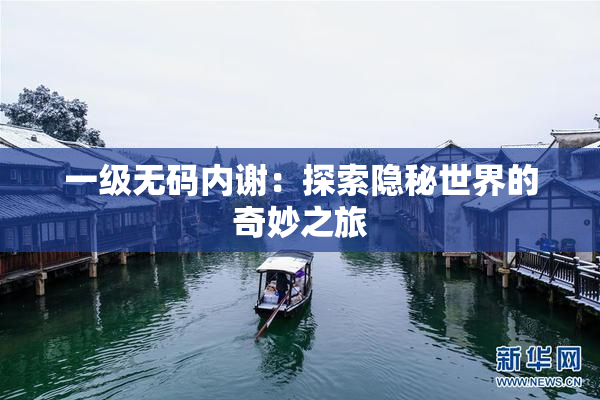 一级无码内谢：探索隐秘世界的奇妙之旅