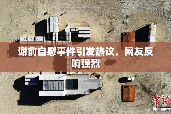 谢俞自慰事件引发热议，网友反响强烈