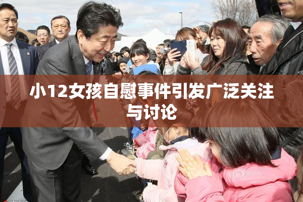 小12女孩自慰事件引发广泛关注与讨论