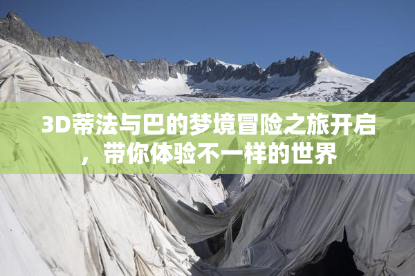 3D蒂法与巴的梦境冒险之旅开启，带你体验不一样的世界