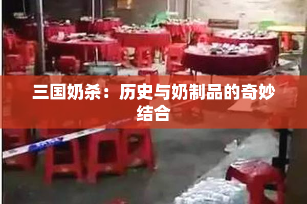 三国奶杀：历史与奶制品的奇妙结合