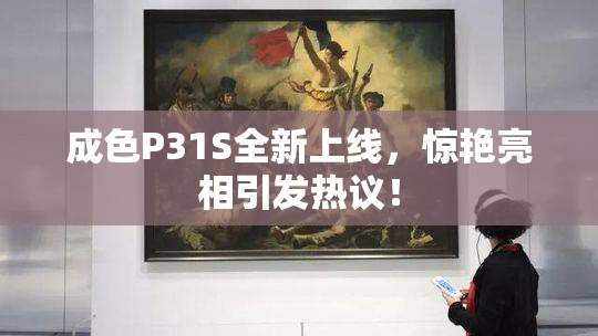 成色P31S全新上线，惊艳亮相引发热议！