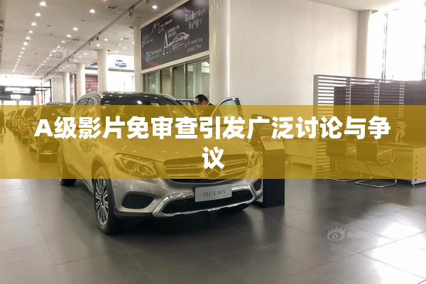A级影片免审查引发广泛讨论与争议