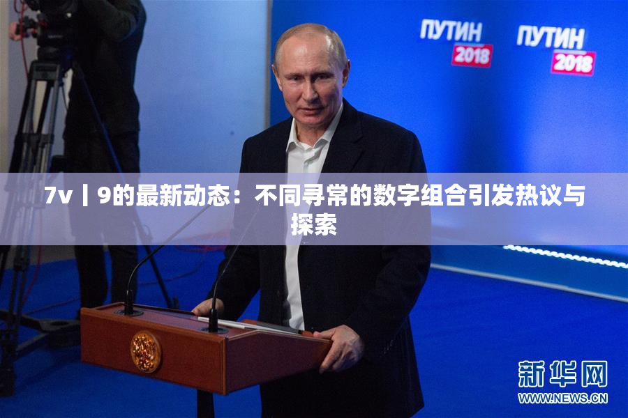 7v丨9的最新动态：不同寻常的数字组合引发热议与探索