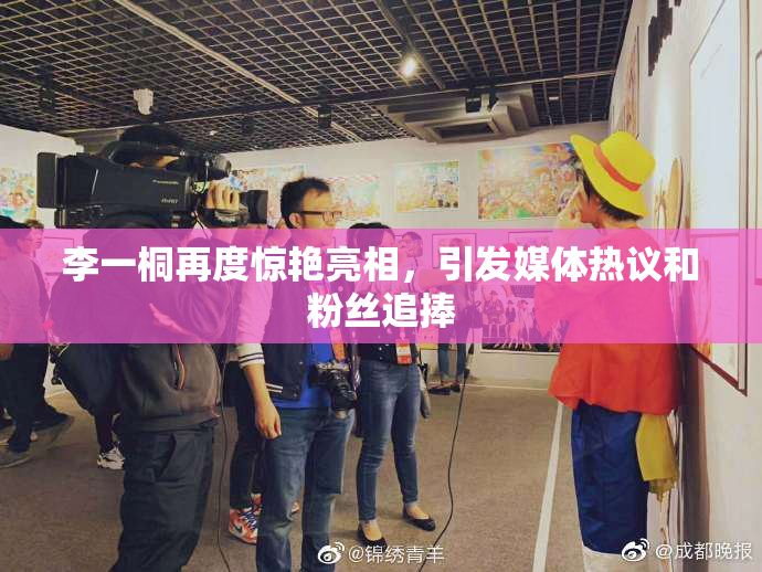 李一桐再度惊艳亮相，引发媒体热议和粉丝追捧