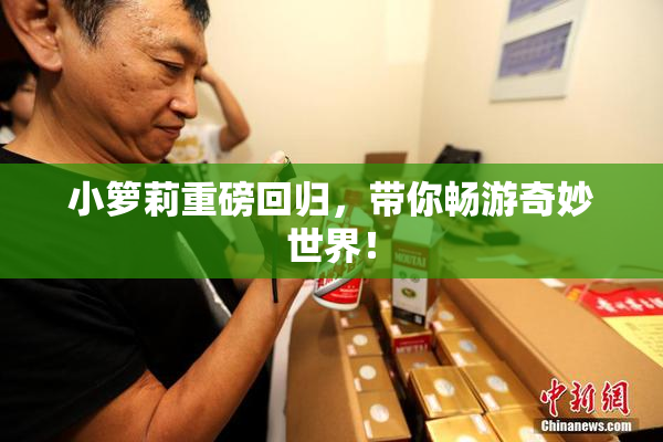 小箩莉重磅回归，带你畅游奇妙世界！