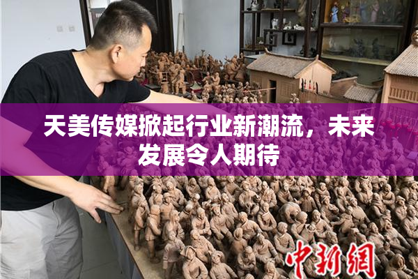 天美传媒掀起行业新潮流，未来发展令人期待