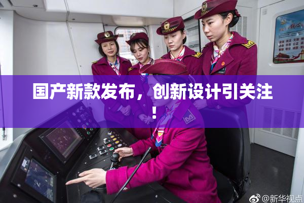 国产新款发布，创新设计引关注！