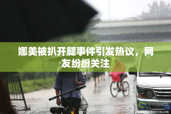 娜美被扒开腿事件引发热议，网友纷纷关注