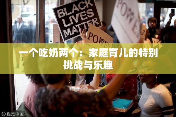 一个吃奶两个：家庭育儿的特别挑战与乐趣