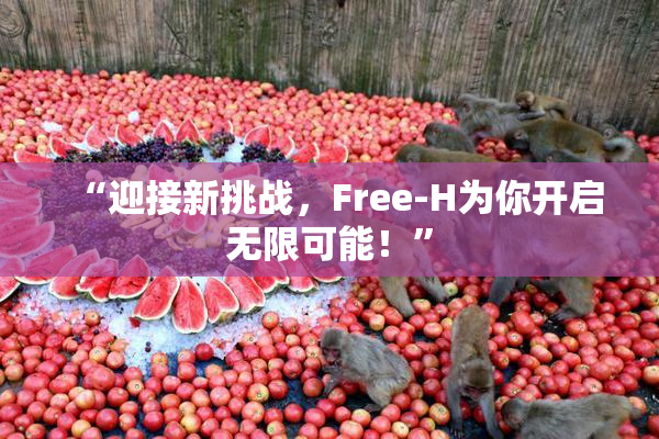 “迎接新挑战，Free-H为你开启无限可能！”