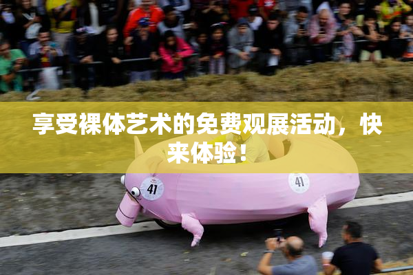 享受裸体艺术的免费观展活动，快来体验！