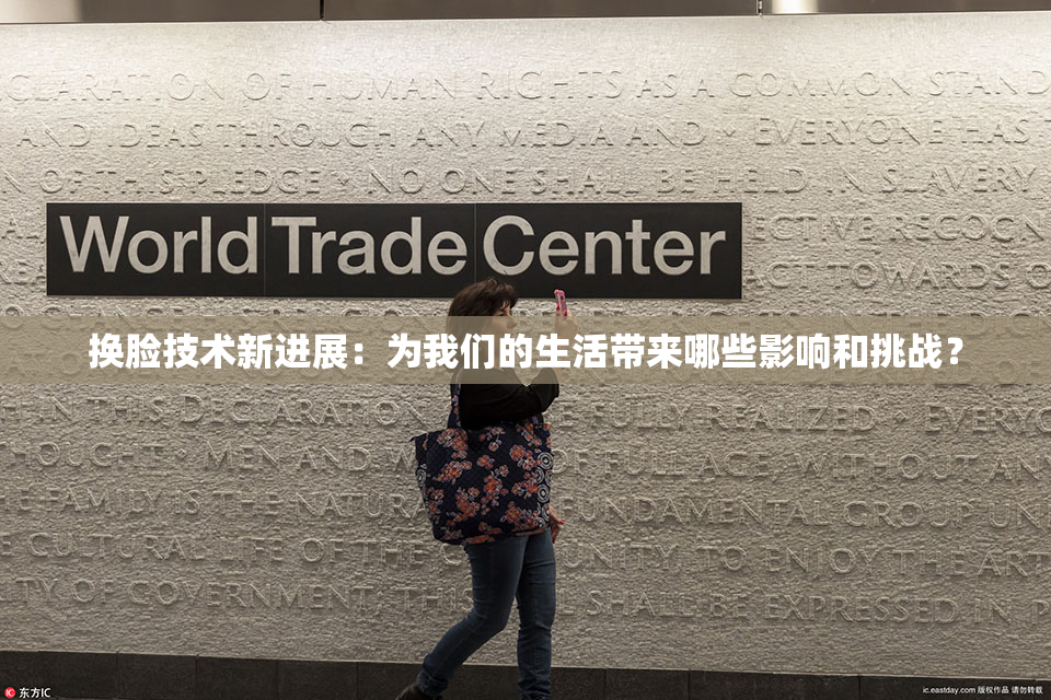 换脸技术新进展：为我们的生活带来哪些影响和挑战？
