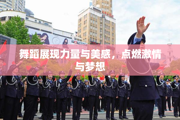 舞蹈展现力量与美感，点燃激情与梦想
