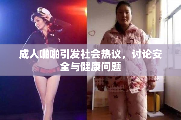 成人啪啪引发社会热议，讨论安全与健康问题