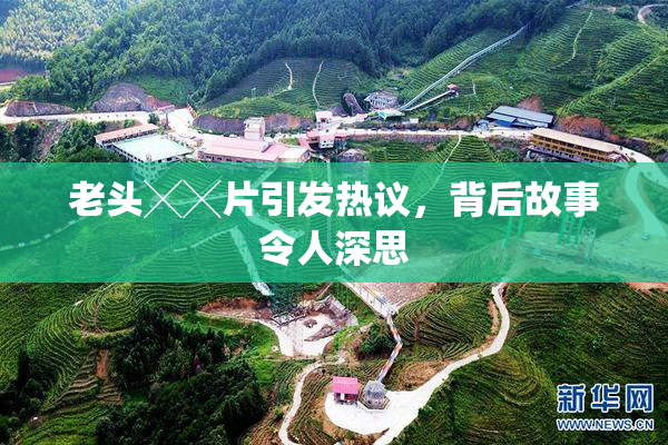 老头╳╳片引发热议，背后故事令人深思